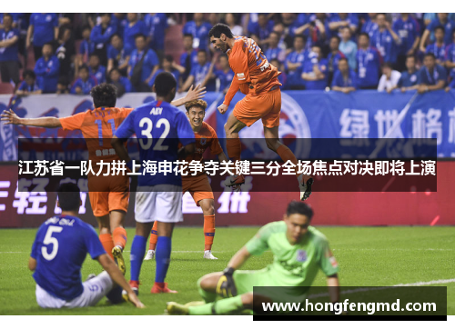 江苏省一队力拼上海申花争夺关键三分全场焦点对决即将上演