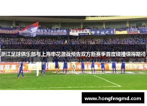 浙江足球俱乐部与上海申花激战预告双方新赛季首度碰撞值得期待