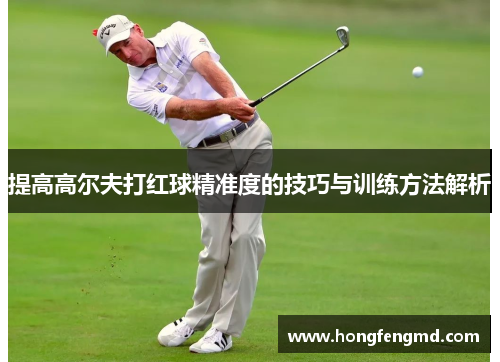 提高高尔夫打红球精准度的技巧与训练方法解析