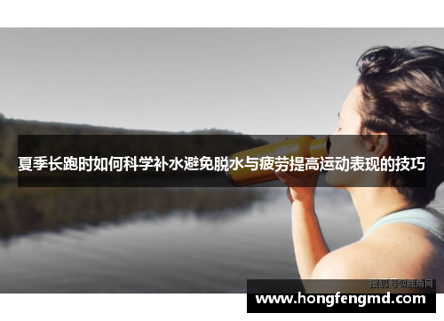 夏季长跑时如何科学补水避免脱水与疲劳提高运动表现的技巧