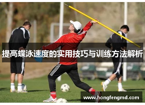 提高蝶泳速度的实用技巧与训练方法解析