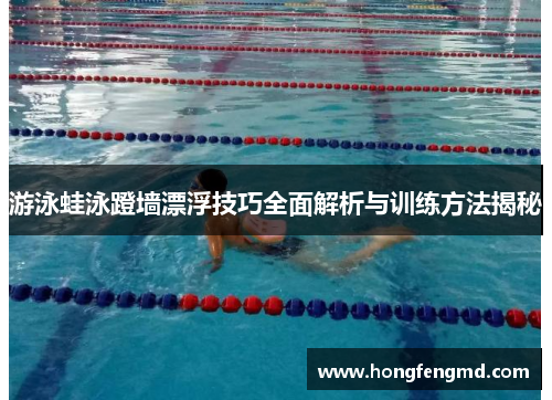 游泳蛙泳蹬墙漂浮技巧全面解析与训练方法揭秘