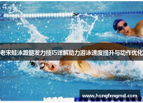 老宋蛙泳蹬腿发力技巧详解助力游泳速度提升与动作优化
