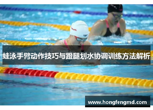蛙泳手臂动作技巧与蹬腿划水协调训练方法解析