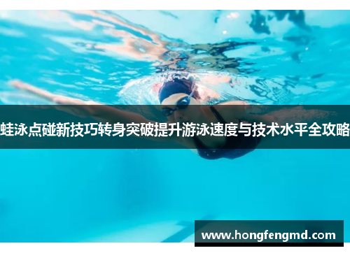 蛙泳点碰新技巧转身突破提升游泳速度与技术水平全攻略